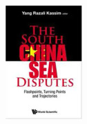 South China Sea Disputes, The: Flashpoints, Turning Points And Trajectories