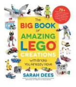 The Big Book of Amazing Lego Creations with Bricks You Already Have: 75+ Brand-New Vehicles, Robots, Dragons, Castles, Games and Other Projects for En