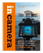 In Camera: How to Get Perfect Pictures Straight Out of the Camera