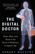 The Digital Doctor: Hope, Hype, and Harm at the Dawn of Medicine’s Computer Age