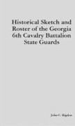 Historical Sketch and Roster of the Georgia 6th Cavalry Battalion State Guards