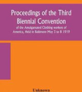 Proceedings of the Third Biennial Convention of the Amalgamated Clothing workers of America, Held in Baltimore May 3 to 8 1919