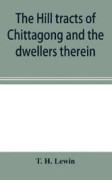 The hill tracts of Chittagong and the dwellers therein