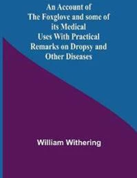 An Account Of The Foxglove And Some Of Its Medical Uses With Practical Remarks On Dropsy And Other Diseases