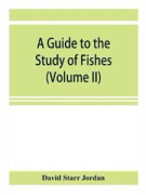 A guide to the study of fishes (Volume II)