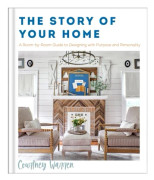 The Story of Your Home – A Room–by–Room Guide to Designing with Purpose and Personality