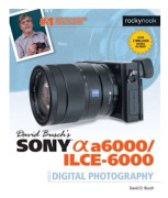 David Busch's Sony Alpha a6000/ILCE-6000 Guide to Digital Photography