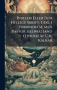 Bibelen Eller Den Hellige Skrift, Udg. I Forbindelse Med Pastor Helweg [and Others] Af C.h. Kalkar