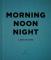 Morning, Noon, Night