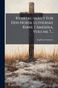 Kvartal-skrift For Den Norsk Lutherske Kirke I Amerika, Volume 7...