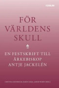 För världens skull : en festskrift till ärkebiskop Antje Jackelén
