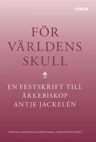För världens skull : en festskrift till ärkebiskop Antje Jackelén