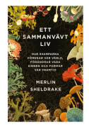 Ett sammanvävt liv : hur svamparna förenar vår värld, förändrar våra sinnen och formar vår framtid