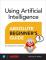 Using Artificial Intelligence Absolute Beginner’s Guide (häftad, eng)