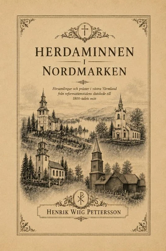 Herdaminnen I Nordmarken - Präster, Pastorat Och Kyrkliga Nätverk I Västra Värmland Från Reformationstidens Slutskede Till 1800-Talets Mitt